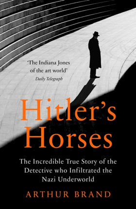 Hitler's Horses: The Incredible True Story of the Detective who Infiltrated the Nazi Underworld