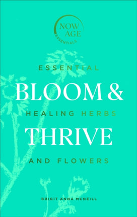 Bloom & Thrive: Essential Healing Herbs and Flowers (Now Age series)