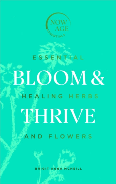 Bloom & Thrive: Essential Healing Herbs and Flowers (Now Age series)