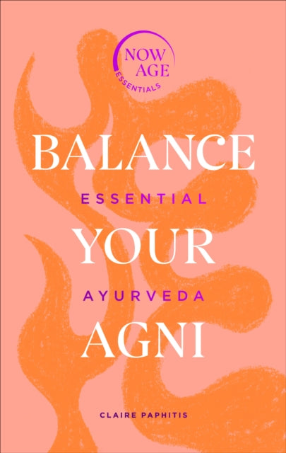 Balance Your Agni: Essential Ayurveda (Now Age series)