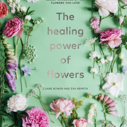 The Healing Power of Flowers: discover the secret language of the flowers you love