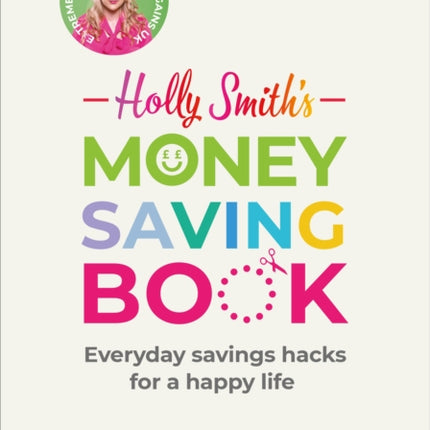 Holly Smith's Money Saving Book: Simple savings hacks for a happy life