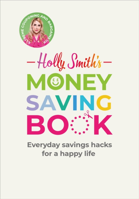 Holly Smith's Money Saving Book: Simple savings hacks for a happy life