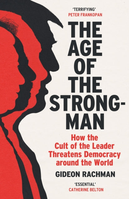 The Age of The Strongman: How the Cult of the Leader Threatens Democracy around the World