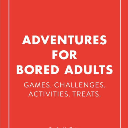 Adventures for Bored Adults: Games. Challenges. Activities. Treats.