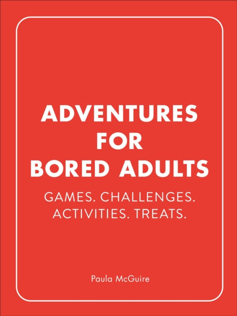 Adventures for Bored Adults: Games. Challenges. Activities. Treats.