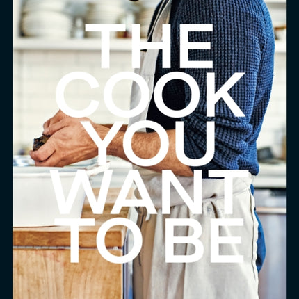 The Cook You Want to Be: Everyday Recipes to