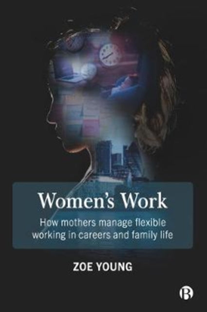 Women's Work: How Mothers Manage Flexible Working in Careers and Family Life