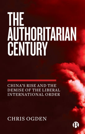 The Authoritarian Century: China's Rise and the Demise of the Liberal International Order