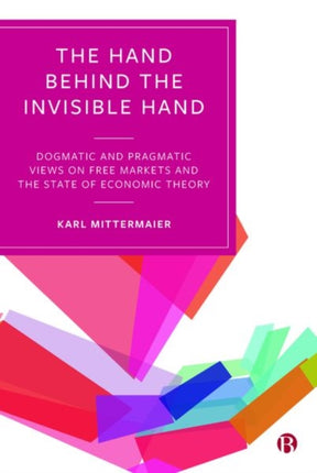 The Hand Behind the Invisible Hand: Dogmatic and Pragmatic Views on Free Markets and the State of Economic Theory