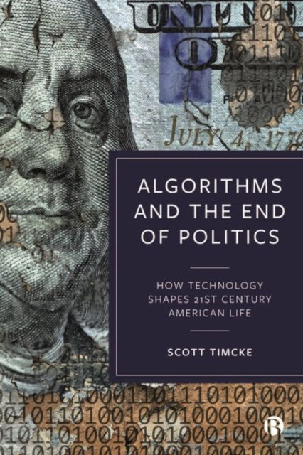 Algorithms and the End of Politics: How Technology Shapes 21st-Century American Life