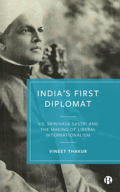 India’s First Diplomat: V.S. Srinivasa Sastri and the Making of Liberal Internationalism