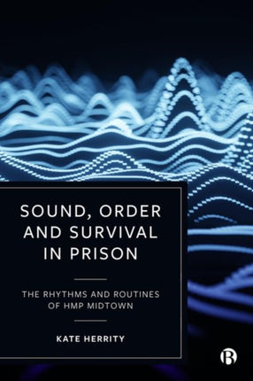 Sound, Order and Survival in Prison: The Rhythms and Routines of HMP Midtown