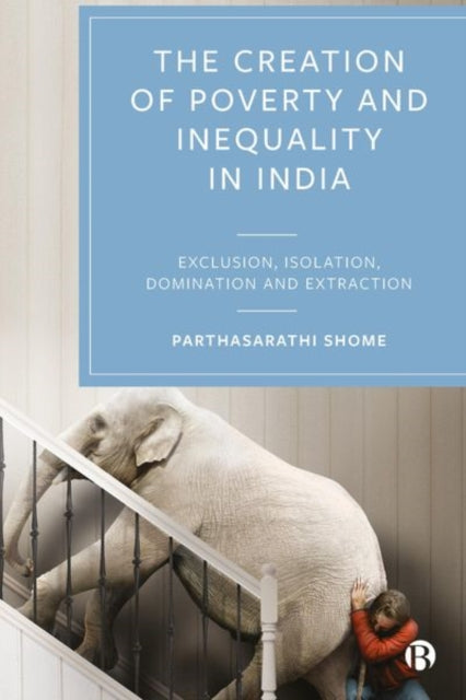 The Creation of Poverty and Inequality in India: