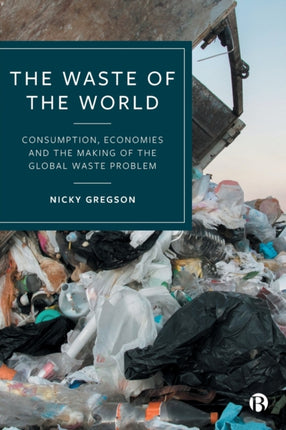 The Waste of the World: Consumption, Economies and the Making of the Global Waste Problem