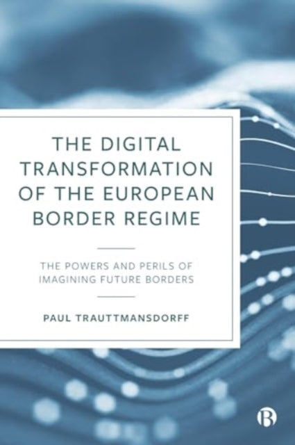 The Digital Transformation of the European Border Regime  The Powers and Perils of Imagining Future  Borders