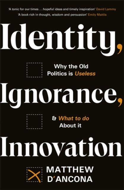 Identity, Ignorance, Innovation: Why the old politics is useless - and what to do about it