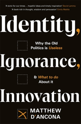 Identity, Ignorance, Innovation: Why the old politics is useless - and what to do about it