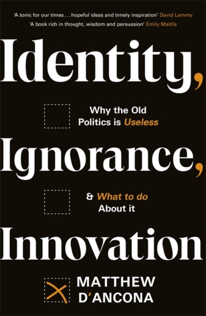 Identity, Ignorance, Innovation: Why the old politics is useless - and what to do about it