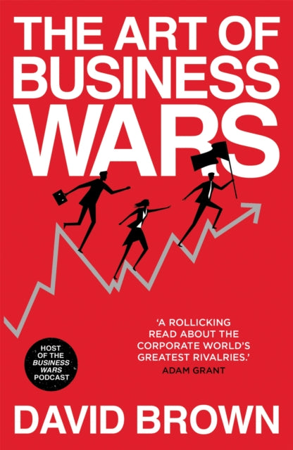 The Art of Business Wars: Battle-Tested Lessons for Leaders and Entrepreneurs from History's Greatest Rivalries