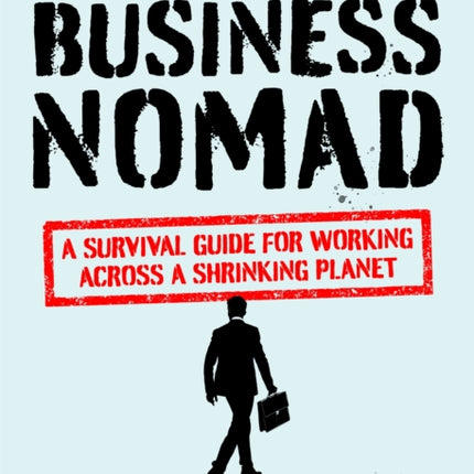 The Accidental Business Nomad: A Survival Guide for Working Across A Shrinking Planet