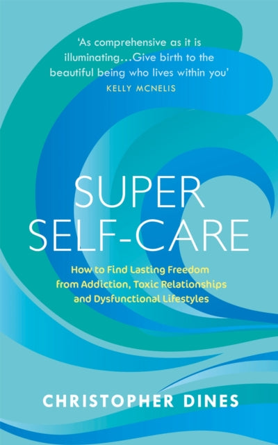 Super Self-Care: How to Find Lasting Freedom from Addiction, Toxic Relationships and Dysfunctional Lifestyles