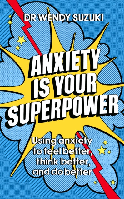 Anxiety is Your Superpower: Using anxiety to think better, feel better and do better