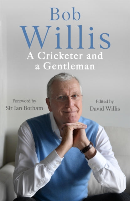 Bob Willis: A Cricketer and a Gentleman: The Sunday Times Bestseller