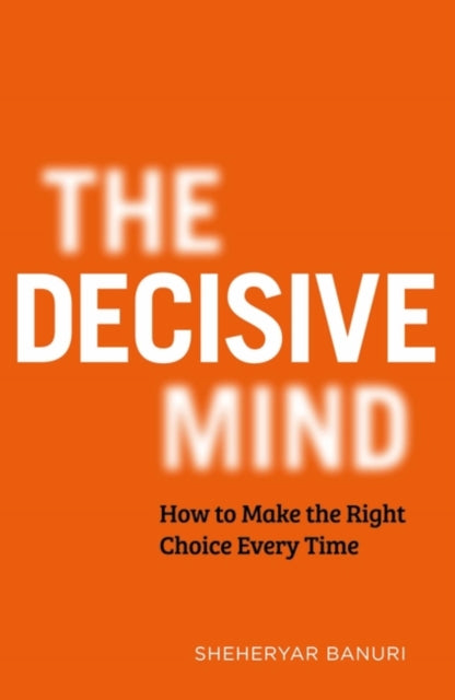 The Decisive Mind: How to Make the Right Choice Every Time