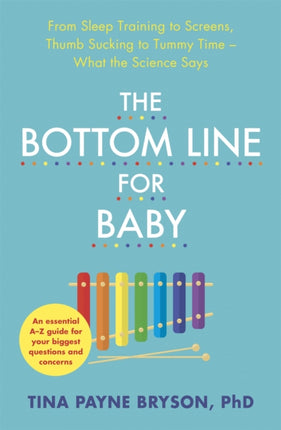 The Bottom Line for Baby: From Sleep Training to Screens, Thumb Sucking to Tummy Time--What the Science Says