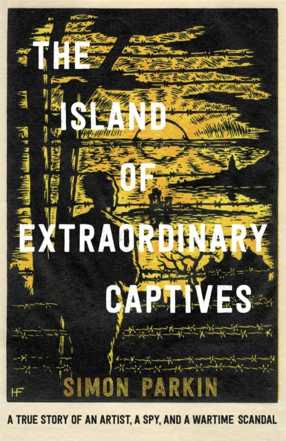 The Island of Extraordinary Captives: A True Story of an Artist, a Spy and a Wartime Scandal