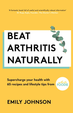 Beat Arthritis Naturally: Supercharge your health with 65 recipes and lifestyle tips from Arthritis Foodie