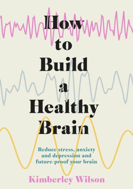 How to Build a Healthy Brain: Reduce stress, anxiety and depression and future-proof your brain