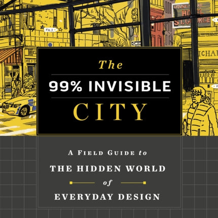 The 99% Invisible City: A Field Guide to the Hidden World of Everyday Design