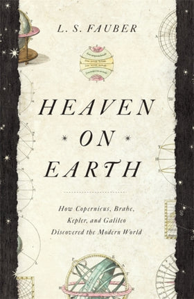 Heaven on Earth: How Copernicus, Brahe, Kepler, and Galileo Discovered the Modern World