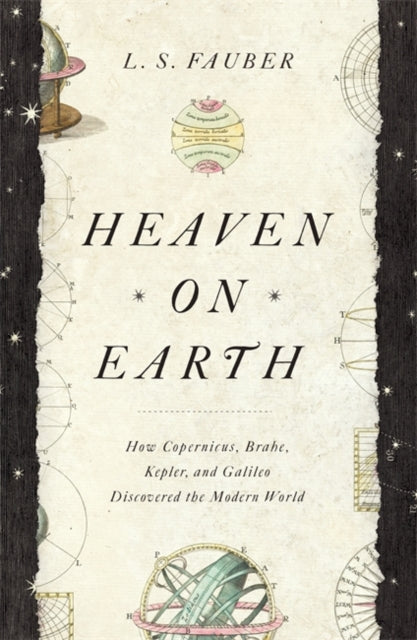 Heaven on Earth: How Copernicus, Brahe, Kepler, and Galileo Discovered the Modern World