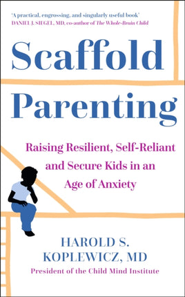 Scaffold Parenting: Raising Resilient, Self-Reliant and Secure Kids in an Age of Anxiety