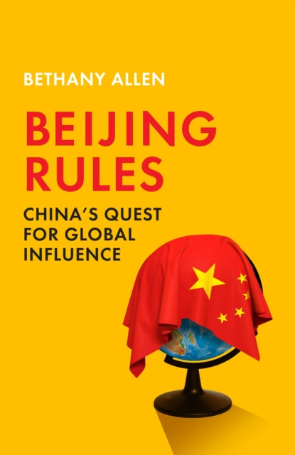 Beijing Rules: China's Quest for Global Influence