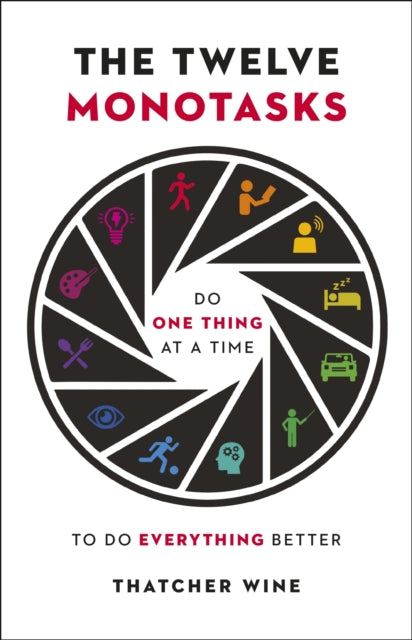 The Twelve Monotasks: Do One Thing At A Time To Do Everything Better