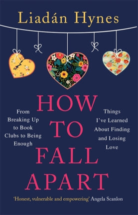 How to Fall Apart: From Breaking Up to Book Clubs to Being Enough - Things I've Learned About Losing and Finding Love