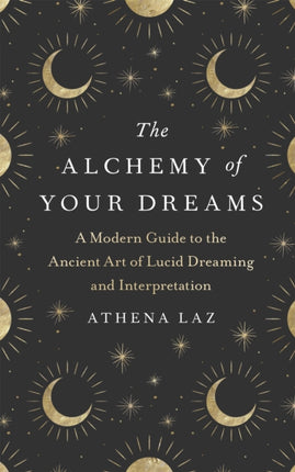 The Alchemy of Your Dreams: A Modern Guide to the Ancient Art of Lucid Dreaming and Interpretation