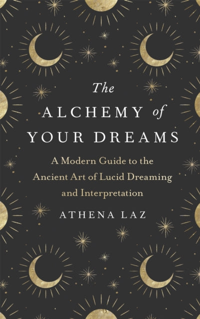 The Alchemy of Your Dreams: A Modern Guide to the Ancient Art of Lucid Dreaming and Interpretation