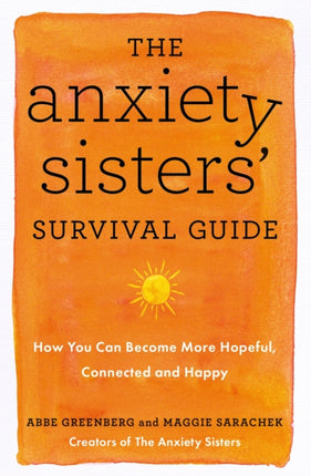 The Anxiety Sisters' Survival Guide: How You Can Become More Hopeful, Connected, and Happy