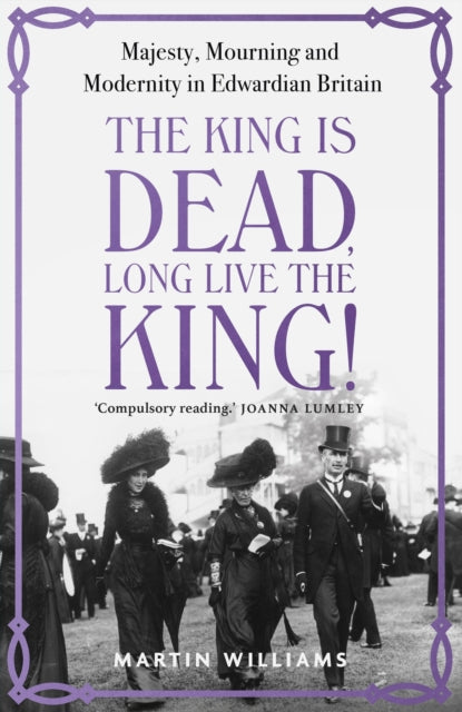 The King is Dead, Long Live the King!: Majesty, Mourning and Modernity in Edwardian Britain