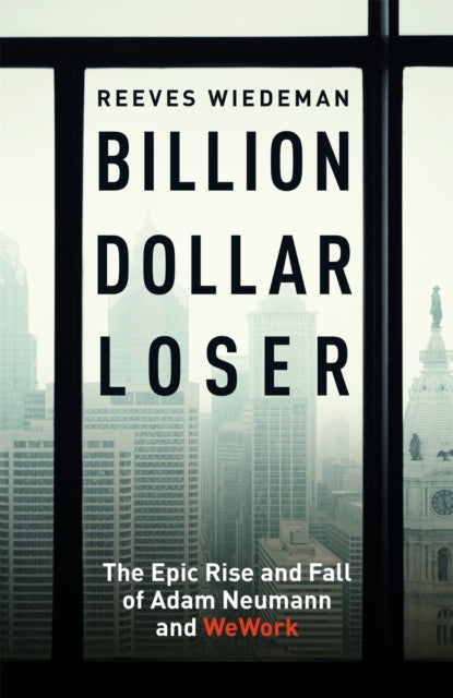 Billion Dollar Loser: The Epic Rise and Fall of WeWork: A Sunday Times Book of the Year