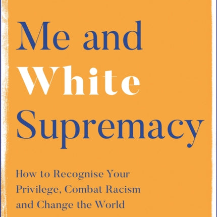 Me and White Supremacy: How to Recognise Your Privilege, Combat Racism and Change the World