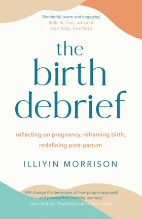 The Birth Debrief: Reflecting on pregnancy,  reframing birth,  redefining post-partum