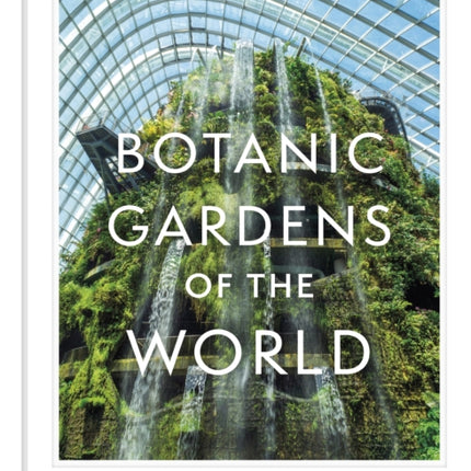 Botanic Gardens of the World: Tales of extraordinary plants, botanical history and scientific discovery