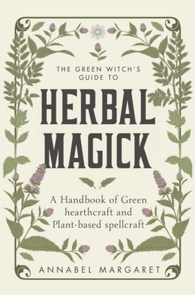 The Green Witch's Guide to Herbal Magick: A Handbook of Green Hearthcraft and Plant-Based Spellcraft