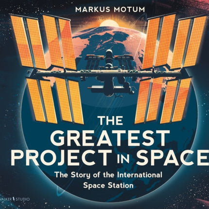 The Greatest Project in Space The Story of the International Space Station